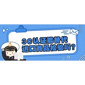 3C认证能替代进口商品检验吗？